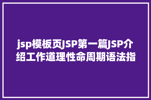 jsp模板页JSP第一篇JSP介绍工作道理性命周期语法指令修订版 RESTful API