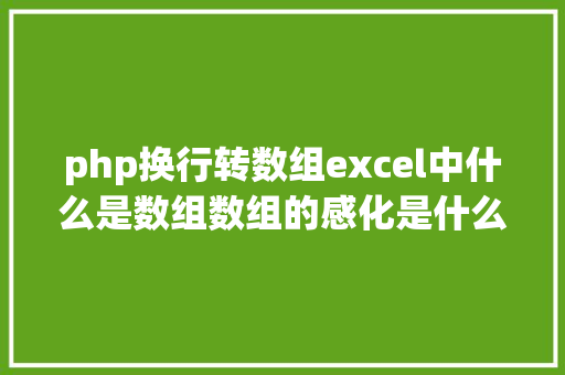 php换行转数组excel中什么是数组数组的感化是什么这篇文章就带你入门