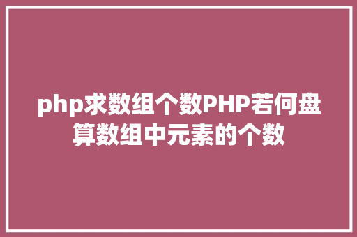 php求数组个数PHP若何盘算数组中元素的个数 Ruby