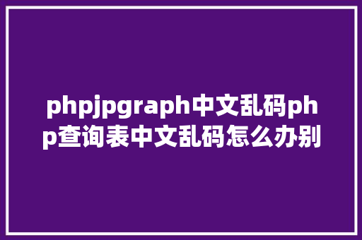 phpjpgraph中文乱码php查询表中文乱码怎么办别焦急我教你解决 Node.js