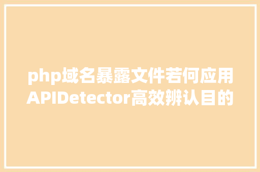 php域名暴露文件若何应用APIDetector高效辨认目的域名裸露的Swagger节点 GraphQL