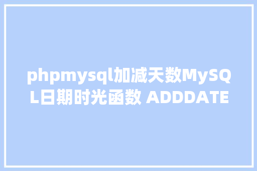 phpmysql加减天数MySQL日期时光函数 ADDDATE 用法 JavaScript