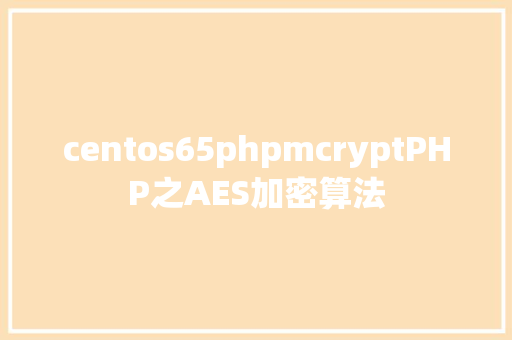 centos65phpmcryptPHP之AES加密算法 Vue.js