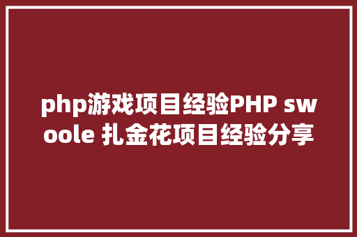 php游戏项目经验PHP swoole 扎金花项目经验分享swoole无所不克不及