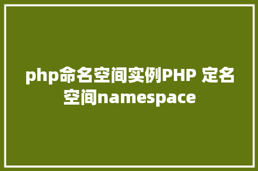 php命名空间实例PHP 定名空间namespace Vue.js