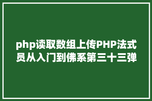 php读取数组上传PHP法式员从入门到佛系第三十三弹PHP 文件上传 React