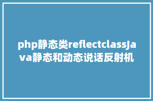 php静态类reflectclassJava静态和动态说话反射机制实例化对象拜访属性和办法