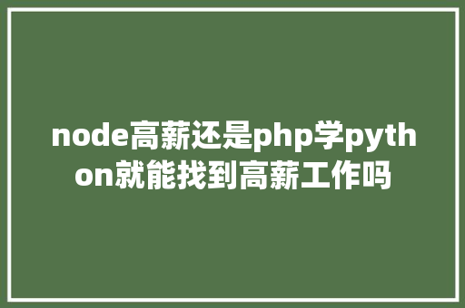 node高薪还是php学python就能找到高薪工作吗