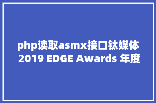 php读取asmx接口钛媒体 2019 EDGE Awards 年度营销前锋投票开启