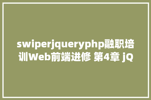 swiperjqueryphp融职培训Web前端进修 第4章 jQuery 4 swiper概述