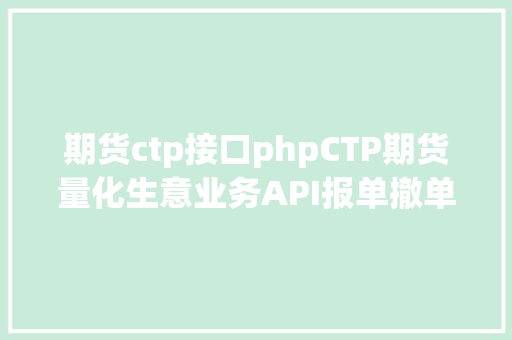 期货ctp接口phpCTP期货量化生意业务API报单撤单响应规矩