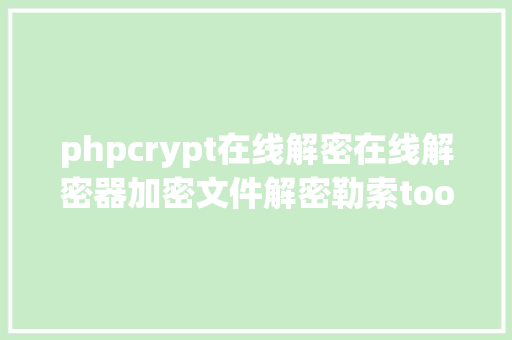 phpcrypt在线解密在线解密器加密文件解密勒索tools