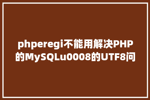 phperegi不能用解决PHP的MySQLu0008的UTF8问题