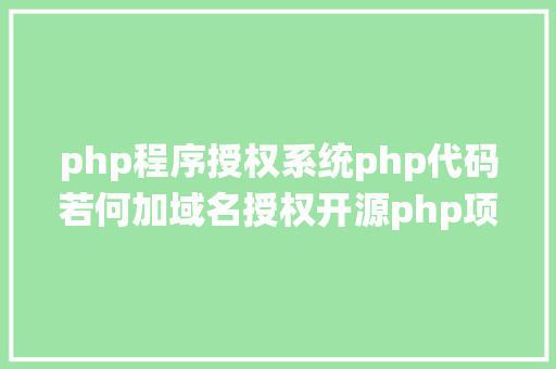 php程序授权系统php代码若何加域名授权开源php项目若何掩护版权 贸易授权 PHP