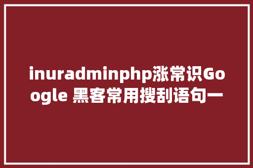 inuradminphp涨常识Google 黑客常用搜刮语句一览  原力筹划 jQuery