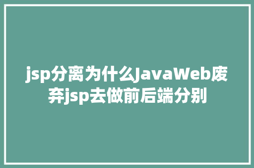 jsp分离为什么JavaWeb废弃jsp去做前后端分别 NoSQL