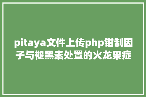 pitaya文件上传php钳制因子与褪黑素处置的火龙果症结调控收集 React