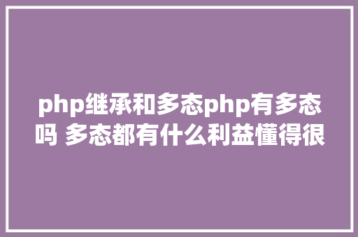 php继承和多态php有多态吗 多态都有什么利益懂得很多多少态往往能事半功倍 HTML