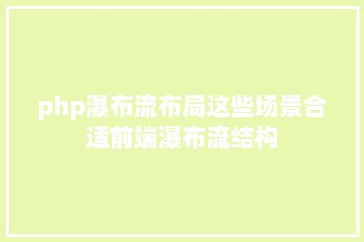 php瀑布流布局这些场景合适前端瀑布流结构