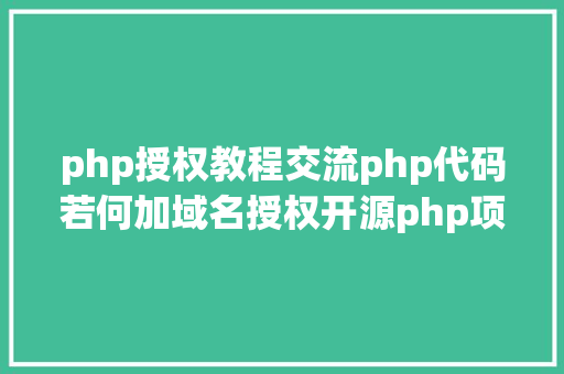 php授权教程交流php代码若何加域名授权开源php项目若何掩护版权 贸易授权 React