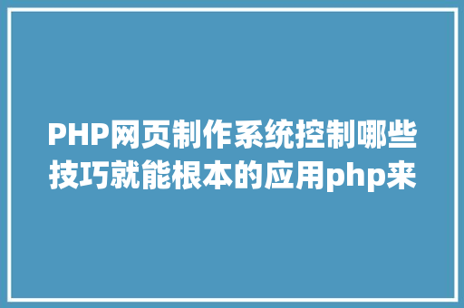 PHP网页制作系统控制哪些技巧就能根本的应用php来制造网页小编纯手打哦 CSS