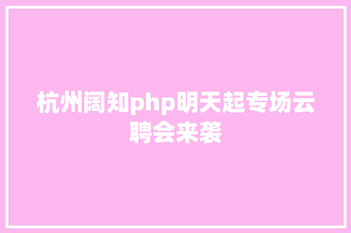 杭州阔知php明天起专场云聘会来袭