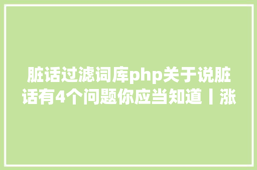 脏话过滤词库php关于说脏话有4个问题你应当知道丨涨姿态 Ruby