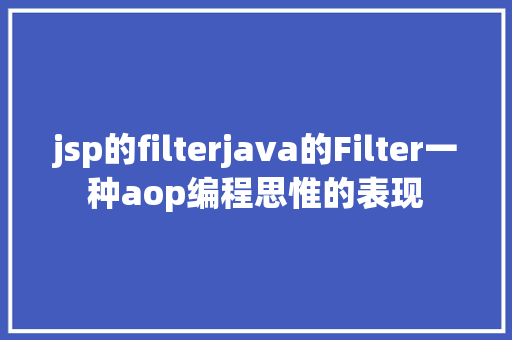 jsp的filterjava的Filter一种aop编程思惟的表现