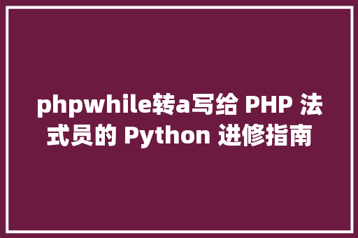 phpwhile转a写给 PHP 法式员的 Python 进修指南 Python