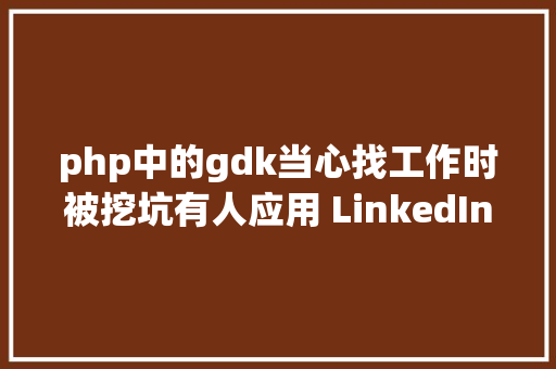 php中的gdk当心找工作时被挖坑有人应用 LinkedIn 发送垂纶链接 Ruby