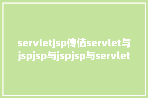 servletjsp传值servlet与jspjsp与jspjsp与servlet的传递参数问题 Docker