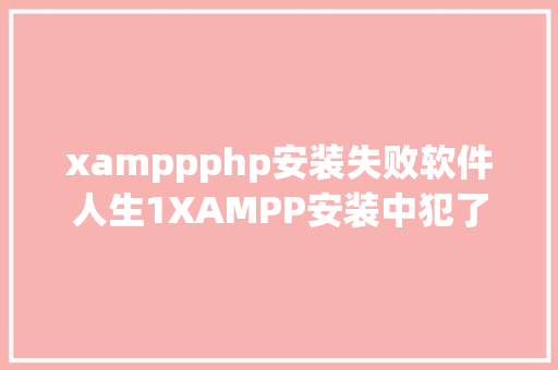 xamppphp安装失败软件人生1XAMPP安装中犯了含混