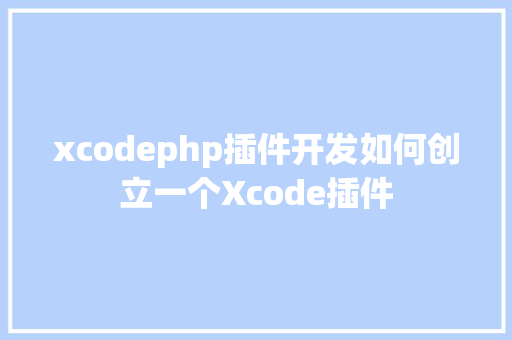 xcodephp插件开发如何创立一个Xcode插件 RESTful API