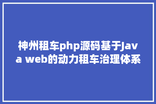 神州租车php源码基于Java web的动力租车治理体系的设计与实现盘算机卒业设计源码 jQuery