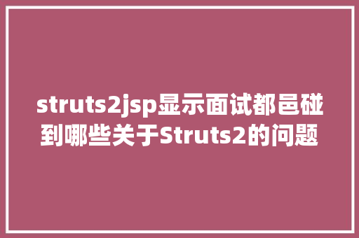 struts2jsp显示面试都邑碰到哪些关于Struts2的问题 Vue.js