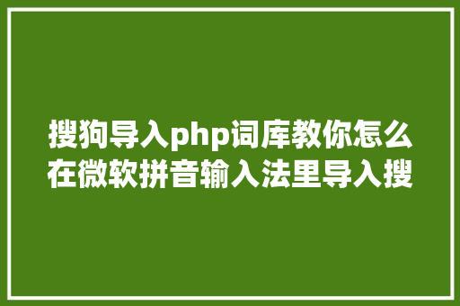 搜狗导入php词库教你怎么在微软拼音输入法里导入搜狗百度输入法的词库 Python