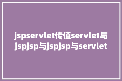 jspservlet传值servlet与jspjsp与jspjsp与servlet的传递参数问题 Ruby