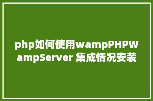 php如何使用wampPHPWampServer 集成情况安装与设置装备摆设 HTML