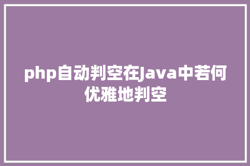 php自动判空在Java中若何优雅地判空 JavaScript