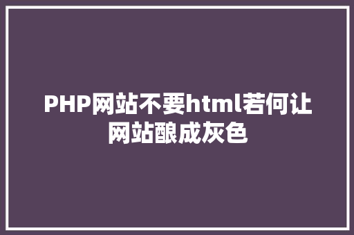 PHP网站不要html若何让网站酿成灰色