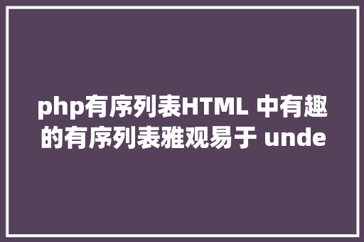 php有序列表HTML 中有趣的有序列表雅观易于 understands和＂Wow＂后果 Java