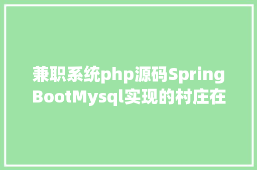 兼职系统php源码SpringBootMysql实现的村庄在线兼职雇用体系源码附运行视频教程