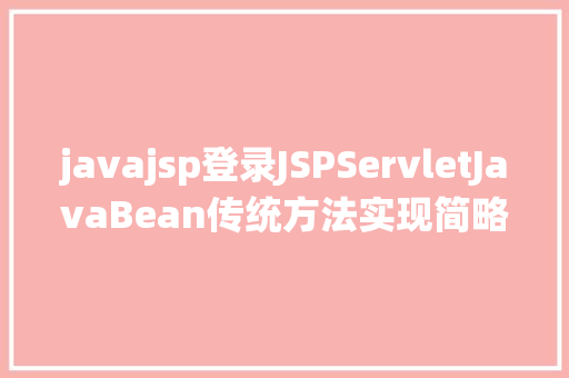 javajsp登录JSPServletJavaBean传统方法实现简略单纯留言板制造注册登录留言