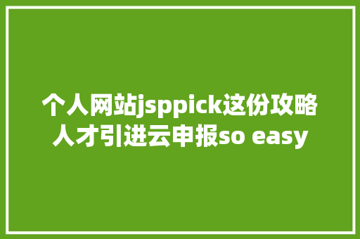 个人网站jsppick这份攻略人才引进云申报so easy