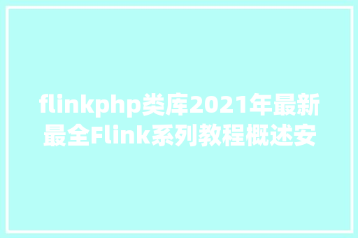 flinkphp类库2021年最新最全Flink系列教程概述安装安排一建议珍藏