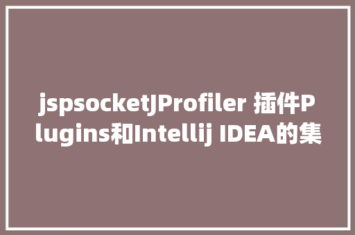 jspsocketJProfiler 插件Plugins和Intellij IDEA的集成 Python