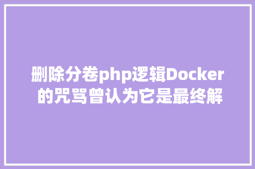 删除分卷php逻辑Docker 的咒骂曾认为它是最终解法最后倒是罪孽深重 React