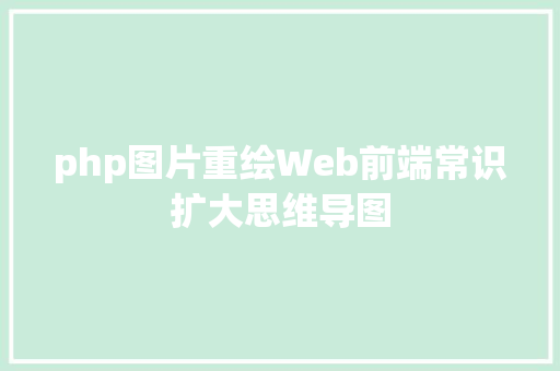 php图片重绘Web前端常识扩大思维导图 Java