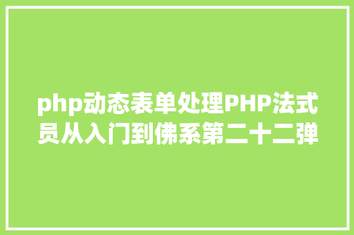 php动态表单处理PHP法式员从入门到佛系第二十二弹PHP 表单处置 AJAX