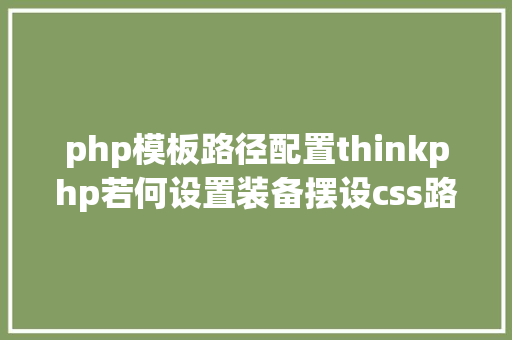 php模板路径配置thinkphp若何设置装备摆设css路径